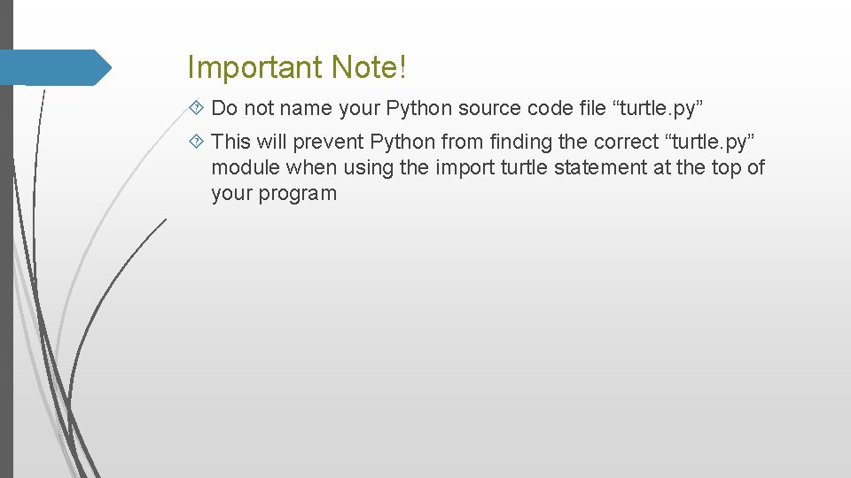 Important Note! Do not name your Python source code file “turtle. py” This will