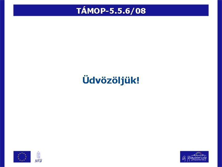 TÁMOP-5. 5. 6/08 Üdvözöljük! 