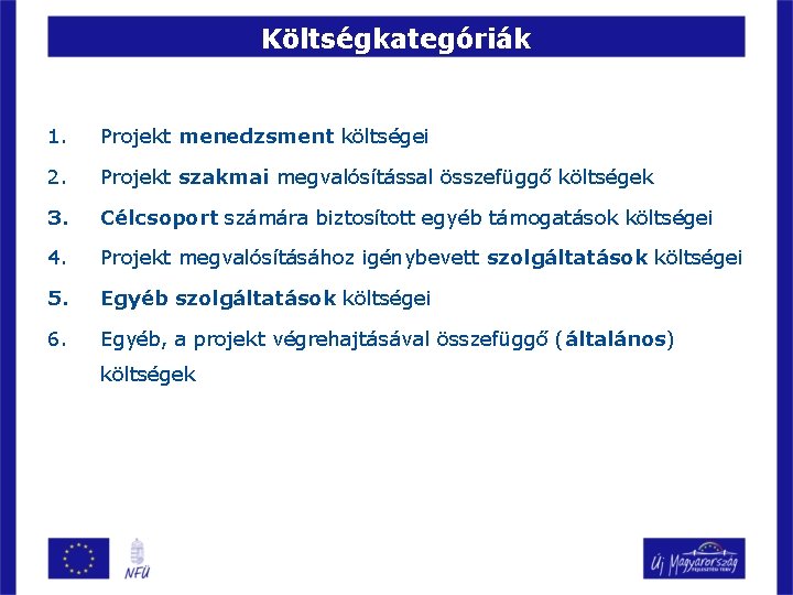 Költségkategóriák 1. Projekt menedzsment költségei 2. Projekt szakmai megvalósítással összefüggő költségek 3. Célcsoport számára