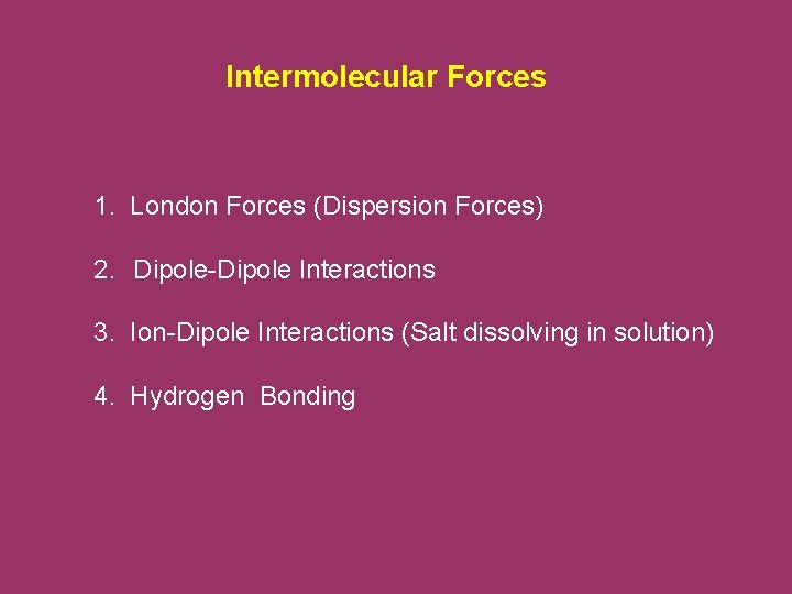 Intermolecular Forces 1. London Forces (Dispersion Forces) 2. Dipole-Dipole Interactions 3. Ion-Dipole Interactions (Salt
