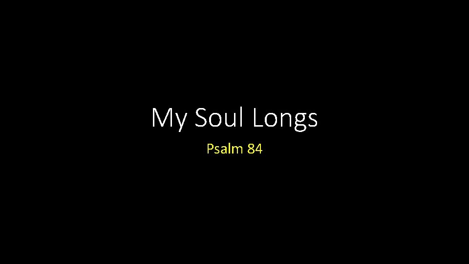 My Soul Longs Psalm 84 