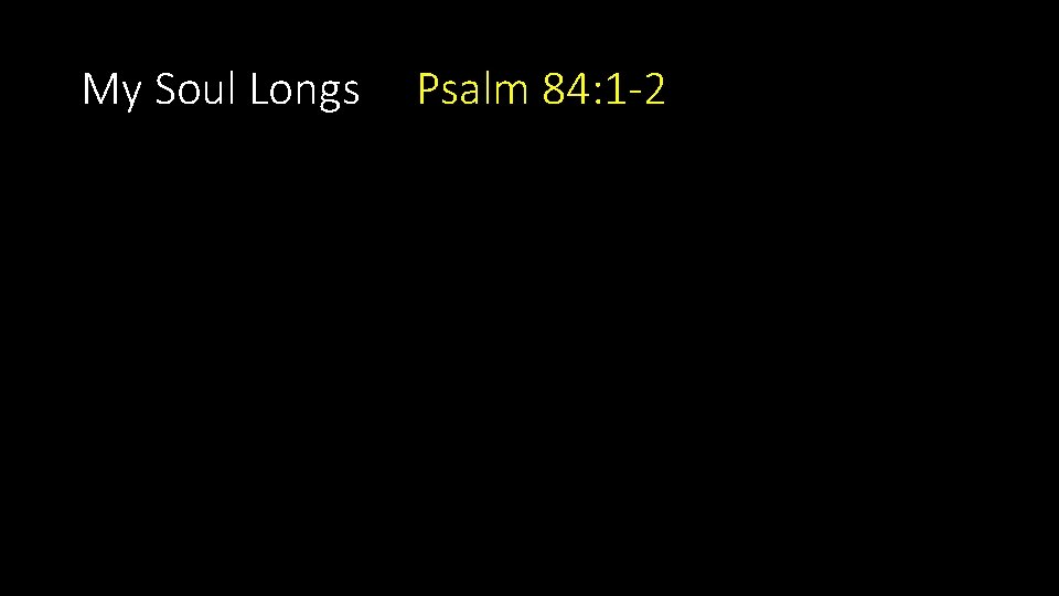 My Soul Longs Psalm 84: 1 -2 