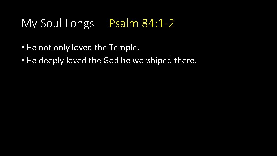 My Soul Longs Psalm 84: 1 -2 • He not only loved the Temple.