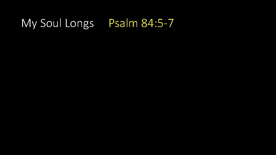 My Soul Longs Psalm 84: 5 -7 