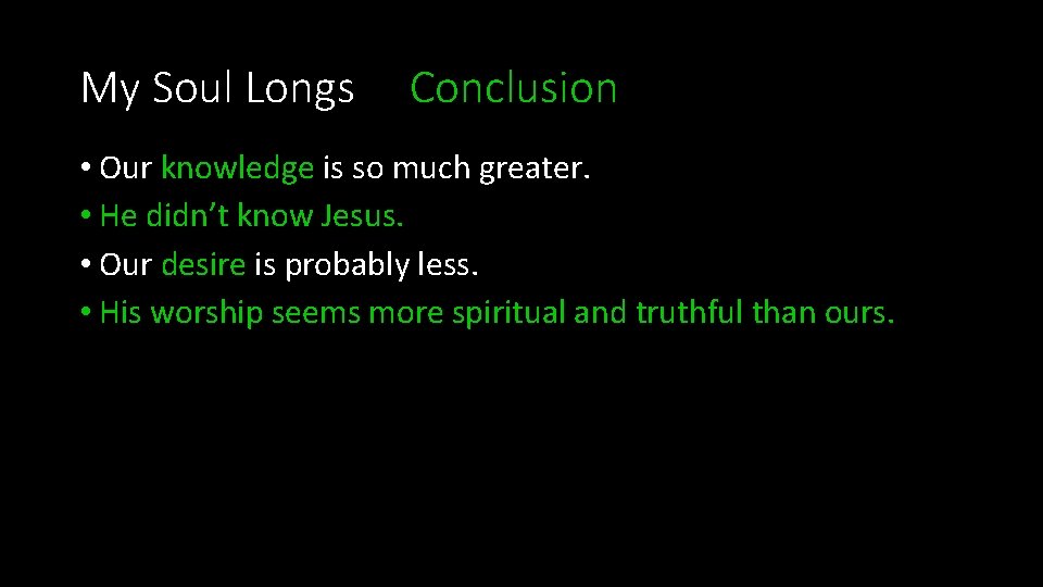 My Soul Longs Conclusion • Our knowledge is so much greater. • He didn’t