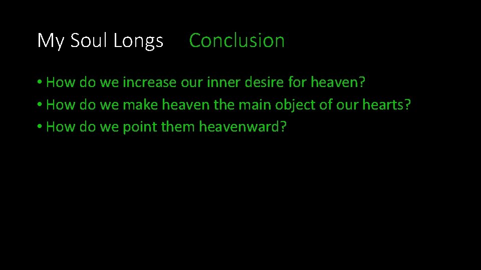 My Soul Longs Conclusion • How do we increase our inner desire for heaven?