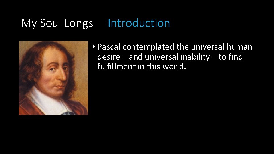 My Soul Longs Introduction • Pascal contemplated the universal human desire – and universal