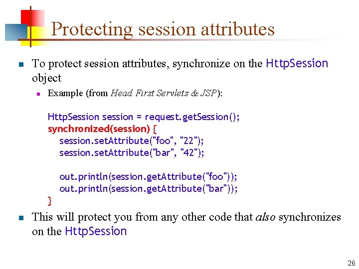 Protecting session attributes n To protect session attributes, synchronize on the Http. Session object