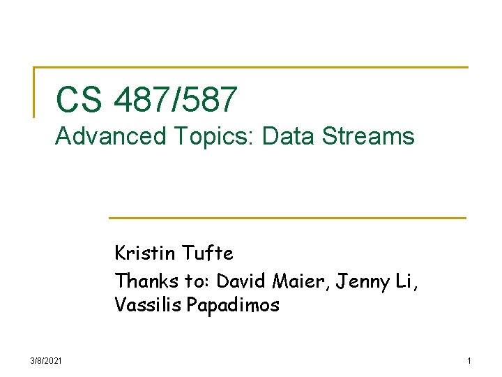 CS 487/587 Advanced Topics: Data Streams Kristin Tufte Thanks to: David Maier, Jenny Li,
