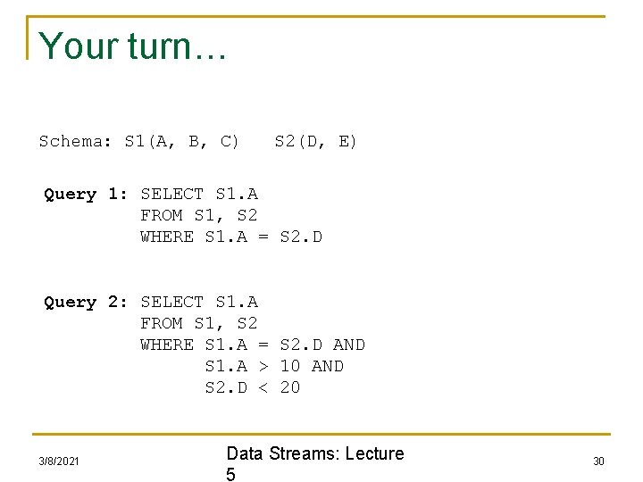 Your turn… Schema: S 1(A, B, C) S 2(D, E) Query 1: SELECT S