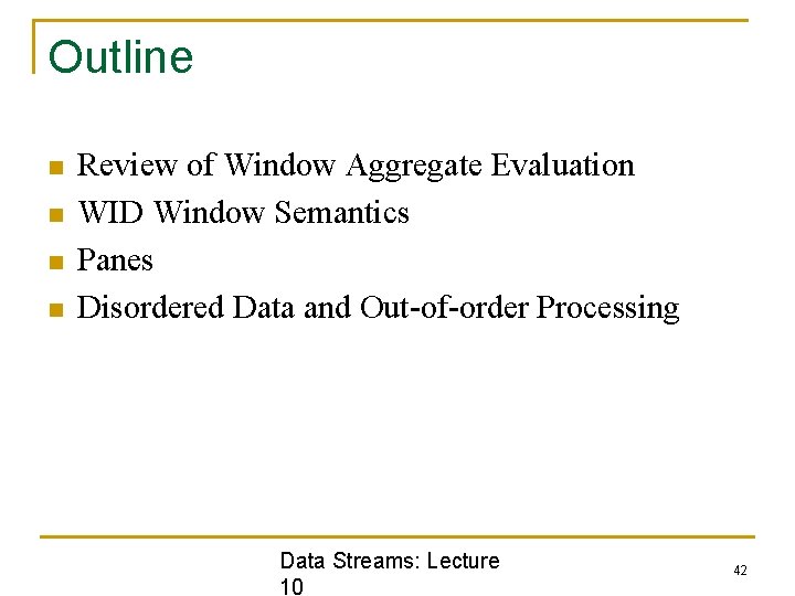 Outline n n Review of Window Aggregate Evaluation WID Window Semantics Panes Disordered Data