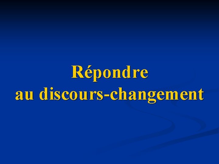 Répondre au discours-changement Répondre au discours-changement