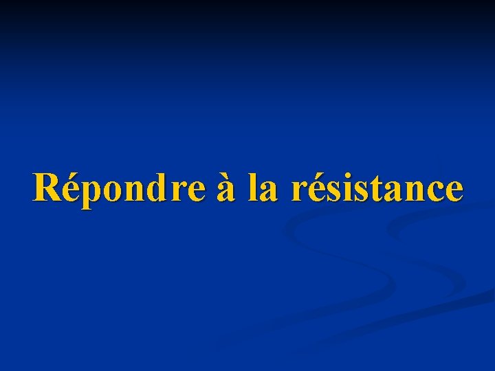Répondre à la résistance Répondre à la résistance