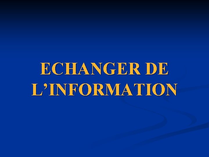 ECHANGER DE L’INFORMATION ECHANGER DE L’INFORMATION