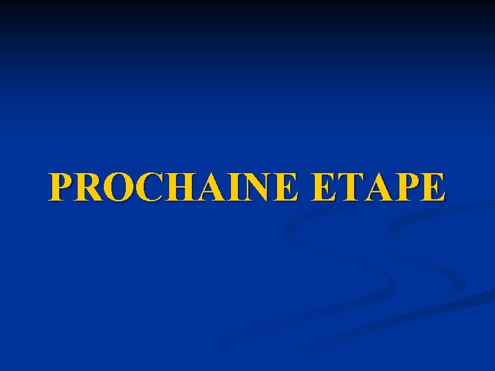 PROCHAINE ETAPE PROCHAINE ETAPE