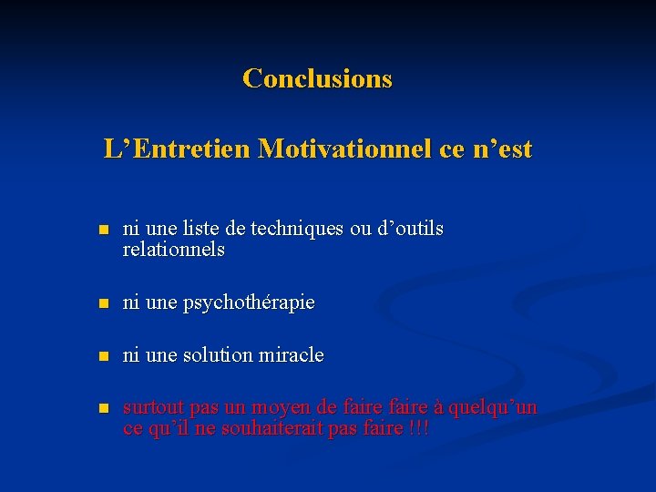 Conclusions L’Entretien Motivationnel ce n’est n ni une liste de techniques ou d’outils relationnels Conclusions L’Entretien Motivationnel ce n’est n ni une liste de techniques ou d’outils relationnels