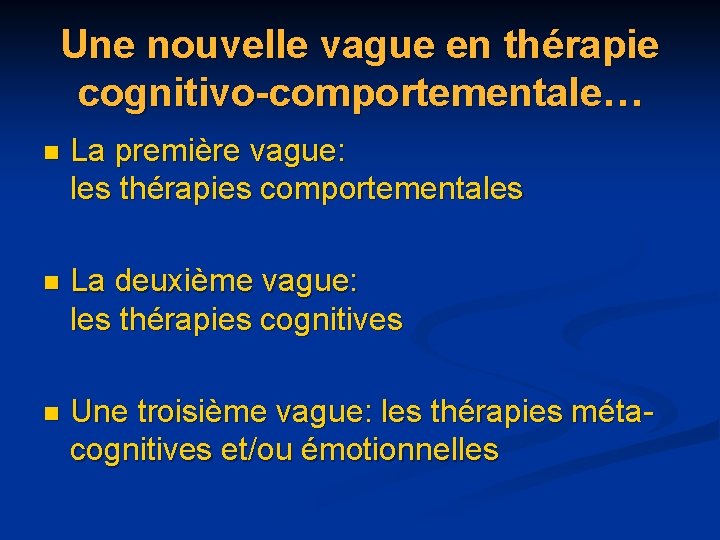 Une nouvelle vague en thérapie cognitivo-comportementale… n La première vague: les thérapies comportementales n Une nouvelle vague en thérapie cognitivo-comportementale… n La première vague: les thérapies comportementales n