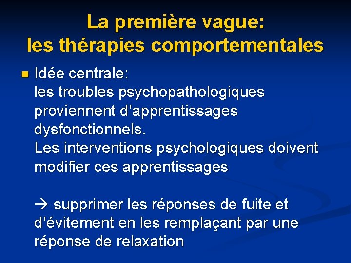 La première vague: les thérapies comportementales n Idée centrale: les troubles psychopathologiques proviennent d’apprentissages La première vague: les thérapies comportementales n Idée centrale: les troubles psychopathologiques proviennent d’apprentissages