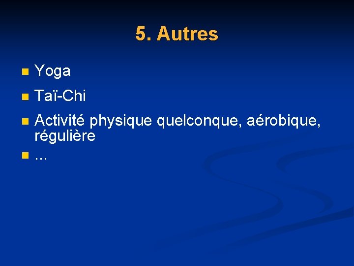 5. Autres n Yoga n Taï-Chi n Activité physique quelconque, aérobique, régulière. . . 5. Autres n Yoga n Taï-Chi n Activité physique quelconque, aérobique, régulière. . .