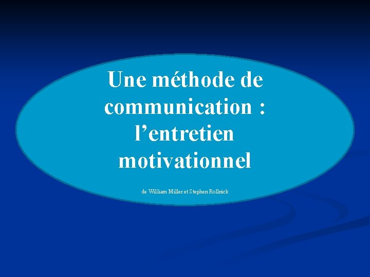Une méthode de communication : l’entretien motivationnel de William Miller et Stephen Rollnick Une méthode de communication : l’entretien motivationnel de William Miller et Stephen Rollnick