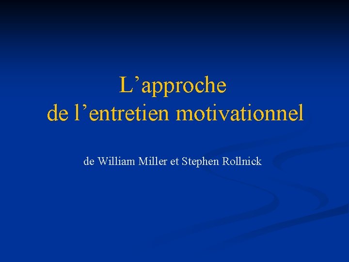 L’approche de l’entretien motivationnel de William Miller et Stephen Rollnick L’approche de l’entretien motivationnel de William Miller et Stephen Rollnick