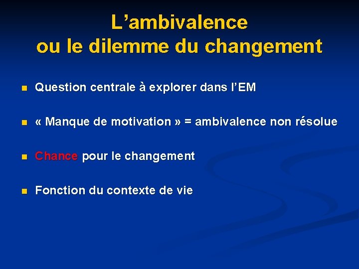 L’ambivalence ou le dilemme du changement n Question centrale à explorer dans l’EM n L’ambivalence ou le dilemme du changement n Question centrale à explorer dans l’EM n