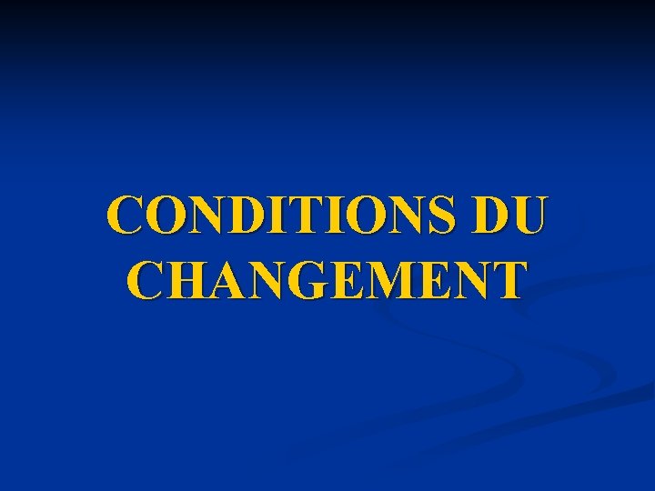 CONDITIONS DU CHANGEMENT CONDITIONS DU CHANGEMENT