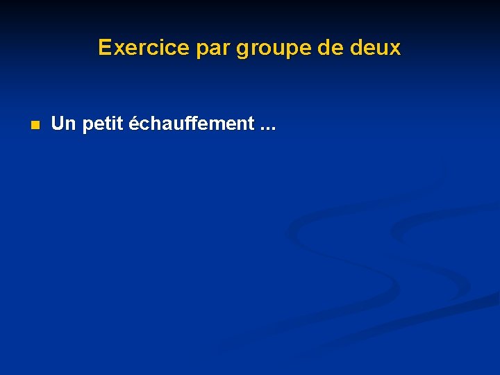 Exercice par groupe de deux n Un petit échauffement. . . Exercice par groupe de deux n Un petit échauffement. . .