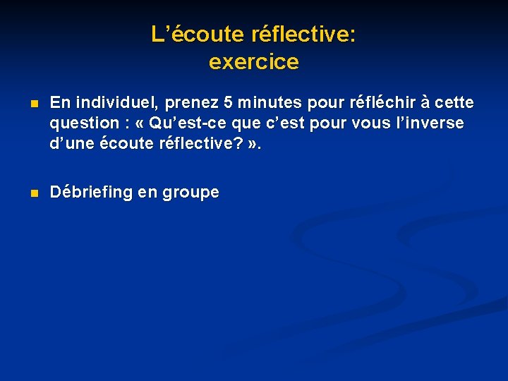 L’écoute réflective: exercice n En individuel, prenez 5 minutes pour réfléchir à cette question L’écoute réflective: exercice n En individuel, prenez 5 minutes pour réfléchir à cette question