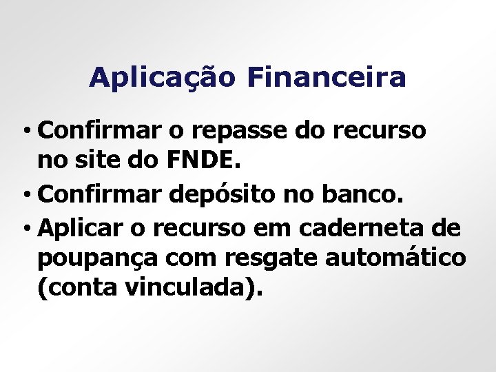 Aplicação Financeira • Confirmar o repasse do recurso no site do FNDE. • Confirmar