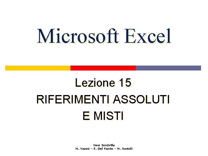 Microsoft Excel Lezione 15 RIFERIMENTI ASSOLUTI E MISTI New Sm@rtly M. Nanni – E.