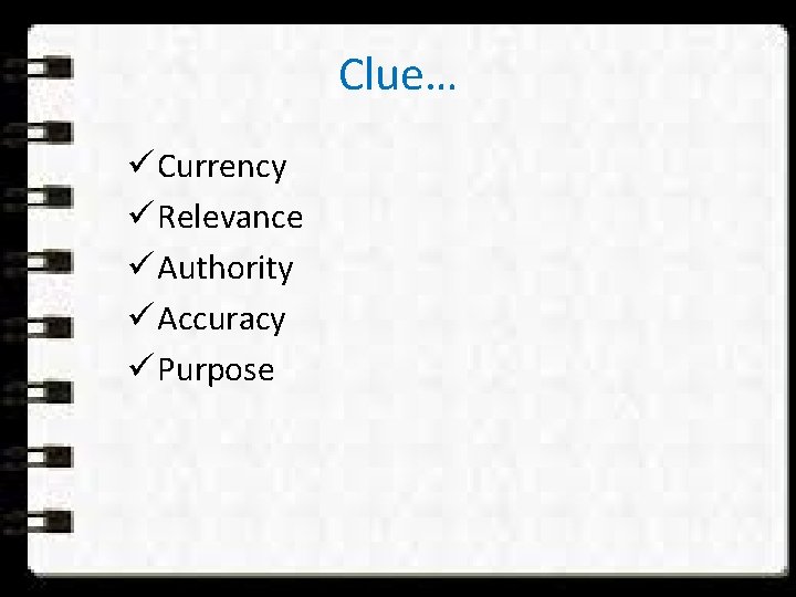 Clue… ü Currency ü Relevance ü Authority ü Accuracy ü Purpose 