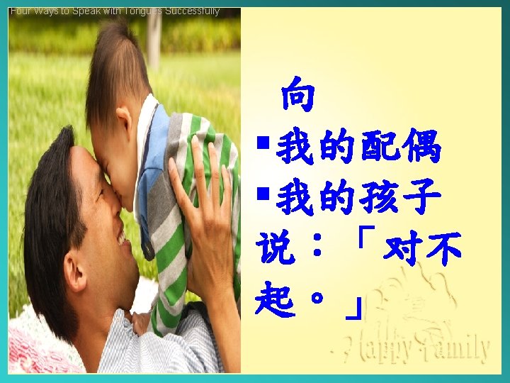 Four Ways to Speak with Tongues Successfully 向 §我的配偶 §我的孩子 说：「对不 起。」 