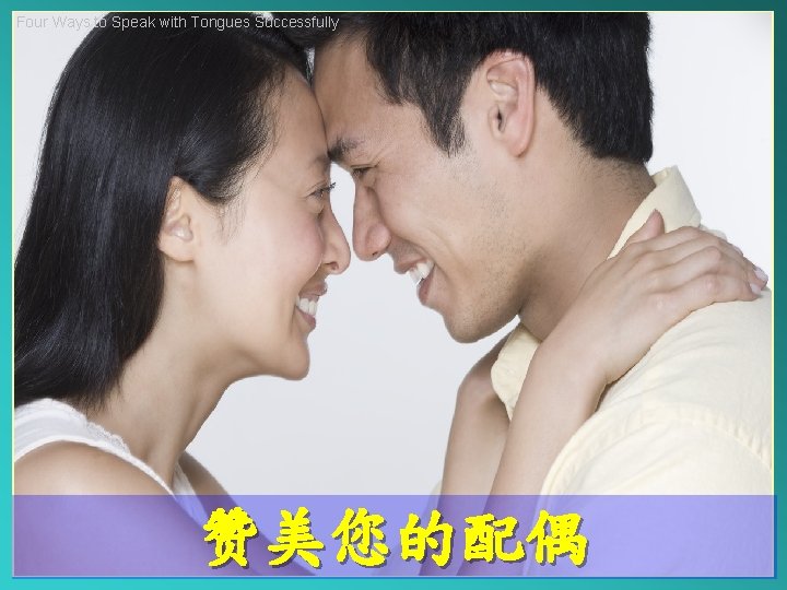 Four Ways to Speak with Tongues Successfully 赞美您的配偶 