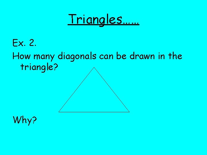 Triangles…… Ex. 2. How many diagonals can be drawn in the triangle? Why? 