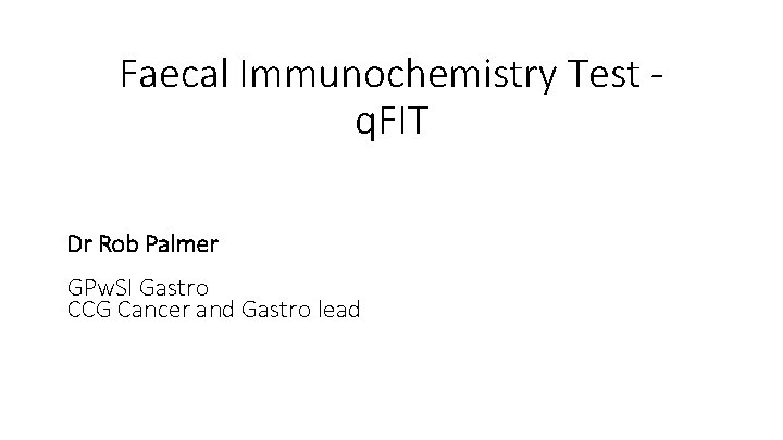 Faecal Immunochemistry Test q. FIT Dr Rob Palmer GPw. SI Gastro CCG Cancer and