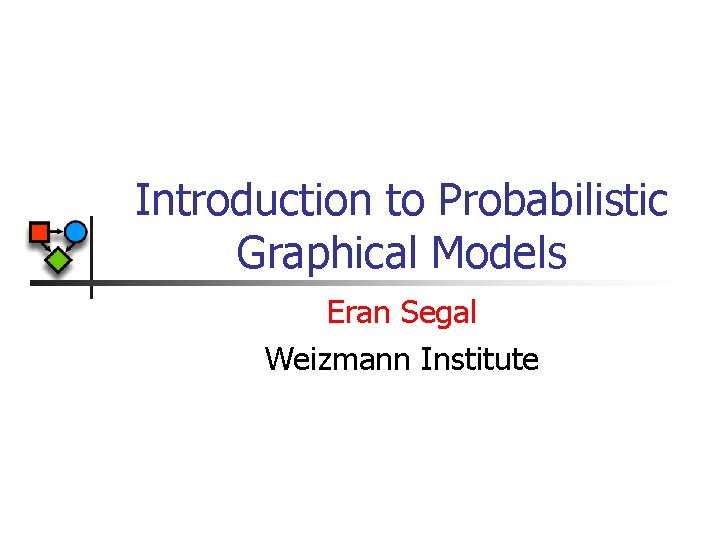 Introduction to Probabilistic Graphical Models Eran Segal Weizmann Institute 