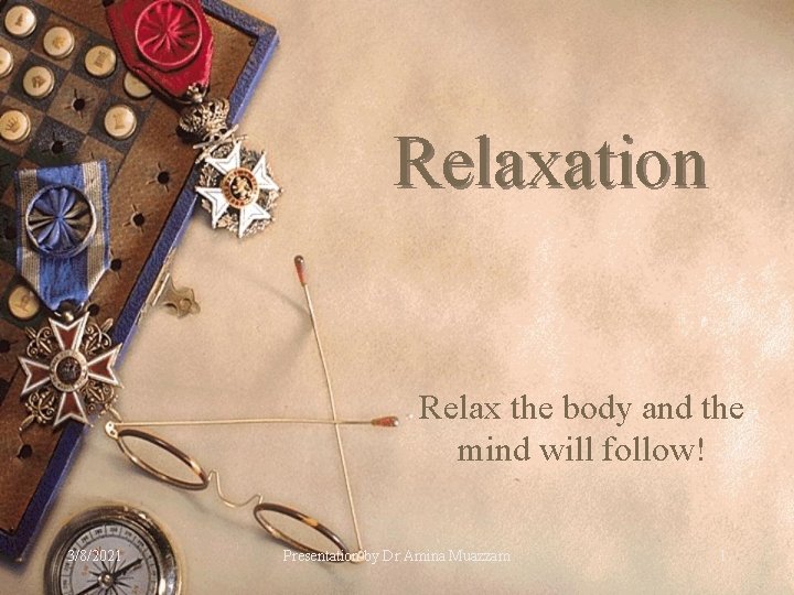 Relaxation Relax the body and the mind will follow! 3/8/2021 Presentation by Dr Amina