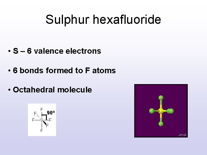 Sulphur hexafluoride • S – 6 valence electrons • 6 bonds formed to F Sulphur hexafluoride • S – 6 valence electrons • 6 bonds formed to F