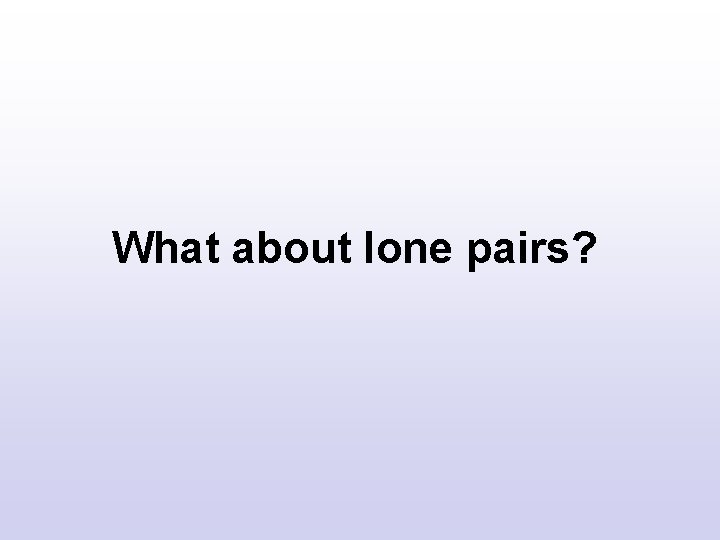 What about lone pairs? What about lone pairs?