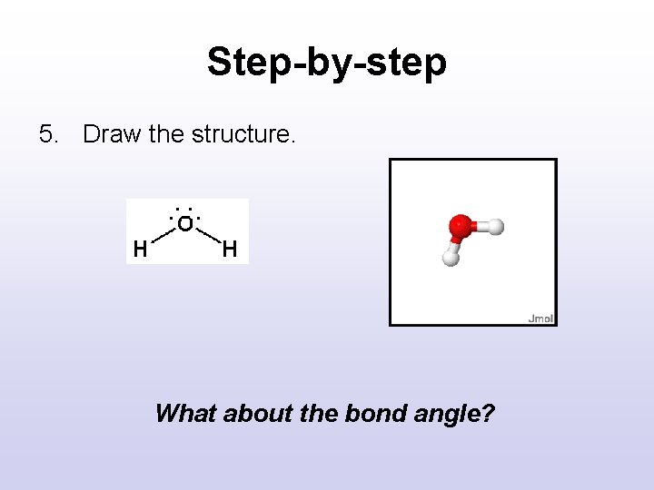 Step-by-step 5. Draw the structure. What about the bond angle? Step-by-step 5. Draw the structure. What about the bond angle?