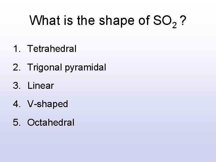 What is the shape of SO 2 ? 1. Tetrahedral 2. Trigonal pyramidal 3. What is the shape of SO 2 ? 1. Tetrahedral 2. Trigonal pyramidal 3.
