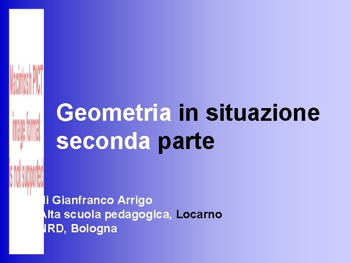 Geometria in situazione seconda parte di Gianfranco Arrigo Alta scuola pedagogica, Locarno NRD, Bologna Geometria in situazione seconda parte di Gianfranco Arrigo Alta scuola pedagogica, Locarno NRD, Bologna