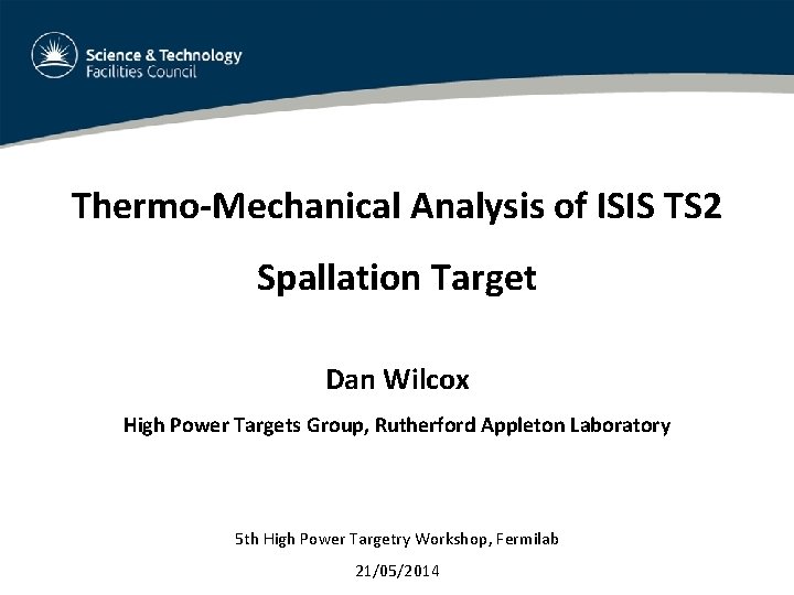 Thermo-Mechanical Analysis of ISIS TS 2 Spallation Target Dan Wilcox High Power Targets Group,