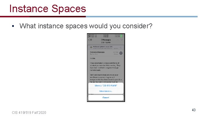 Instance Spaces • What instance spaces would you consider? CIS 419/519 Fall’ 2020 43