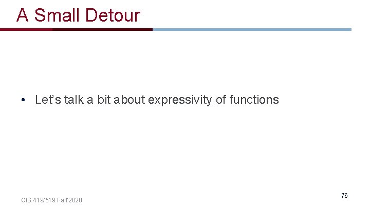 A Small Detour • Let’s talk a bit about expressivity of functions CIS 419/519