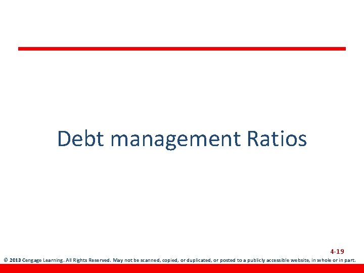 Debt management Ratios 4 -19 © 2013 Cengage Learning. All Rights Reserved. May not