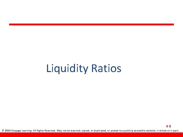 Liquidity Ratios 4 -8 © 2013 Cengage Learning. All Rights Reserved. May not be