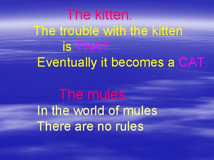 The kitten. The trouble with the kitten is THAT Eventually it becomes a CAT.