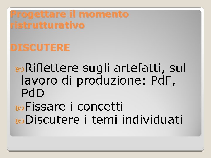 Progettare il momento ristrutturativo DISCUTERE Riflettere sugli artefatti, sul lavoro di produzione: Pd. F,